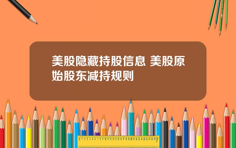 美股隐藏持股信息 美股原始股东减持规则